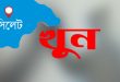সিলেটে ছুরিকাঘাতে ব্যবসায়ী খুন
