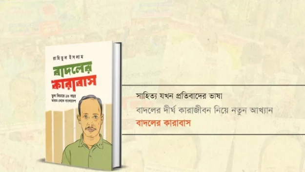 সাহিত্য যখন প্রতিবাদের ভাষা: বাদলের দীর্ঘ কারাজীবন নিয়ে নতুন আখ্যান ‘বাদলের কারাবাস’